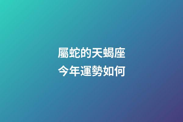 屬蛇的天蝎座今年運勢如何-第1張-星座運勢-玄機派