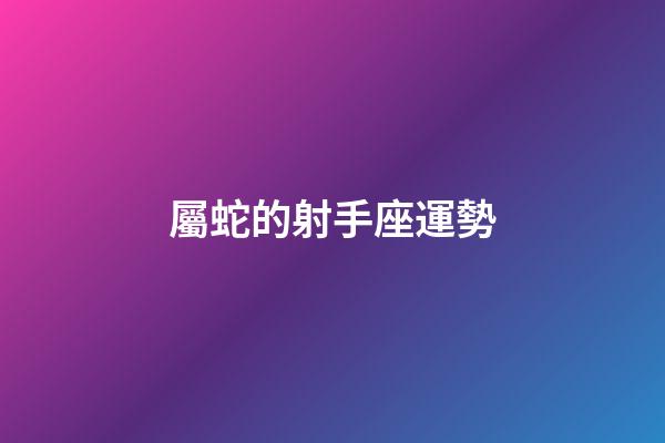 屬蛇的射手座運勢-第1張-星座運勢-玄機派