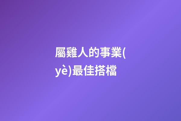 屬雞人的事業(yè)最佳搭檔