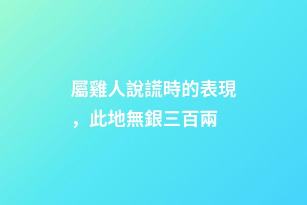 屬雞人說謊時的表現，此地無銀三百兩