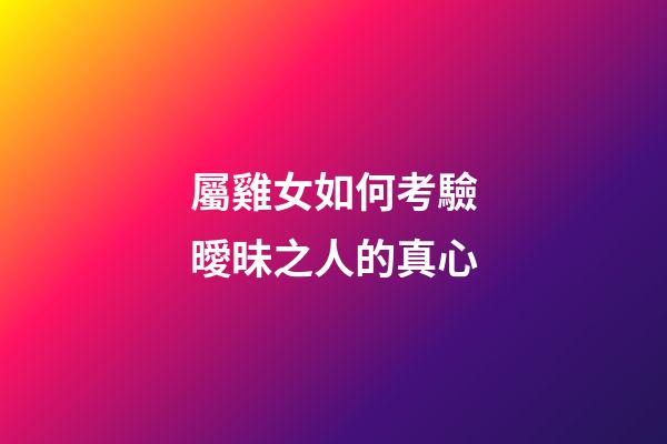屬雞女如何考驗曖昧之人的真心