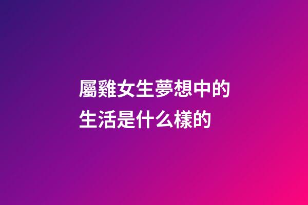 屬雞女生夢想中的生活是什么樣的