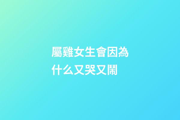屬雞女生會因為什么又哭又鬧