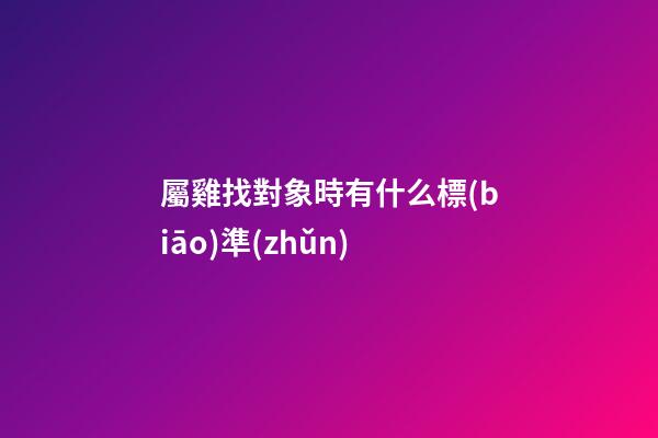 屬雞找對象時有什么標(biāo)準(zhǔn)