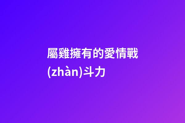 屬雞擁有的愛情戰(zhàn)斗力