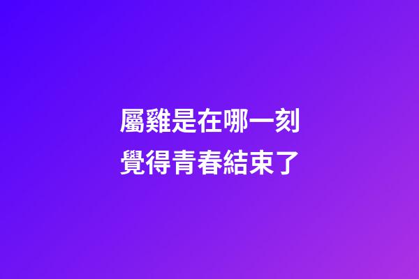 屬雞是在哪一刻覺得青春結束了