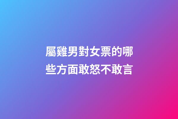 屬雞男對女票的哪些方面敢怒不敢言