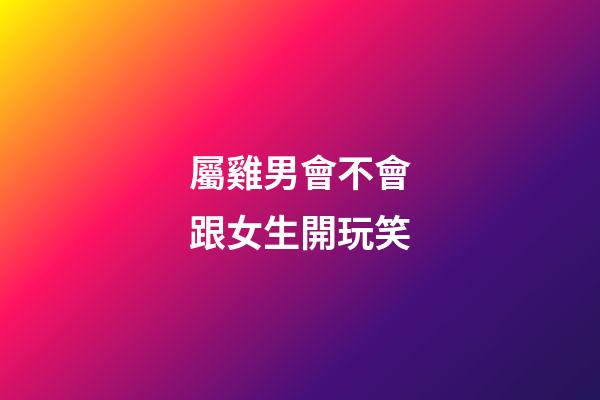 屬雞男會不會跟女生開玩笑