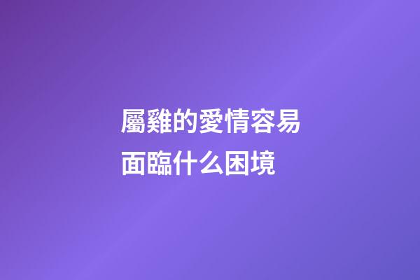 屬雞的愛情容易面臨什么困境