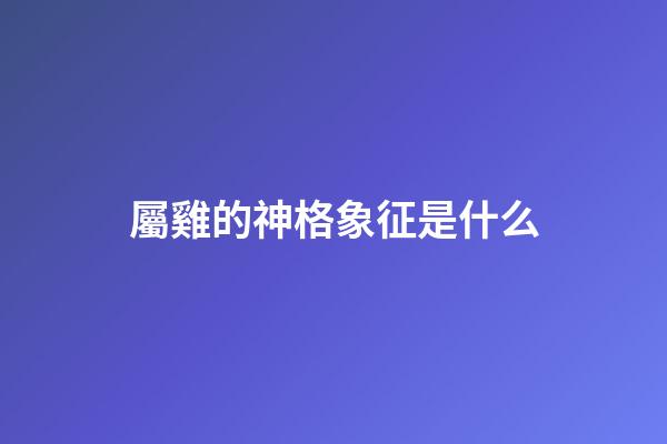 屬雞的神格象征是什么