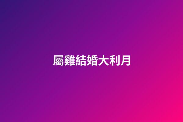 屬雞結婚大利月