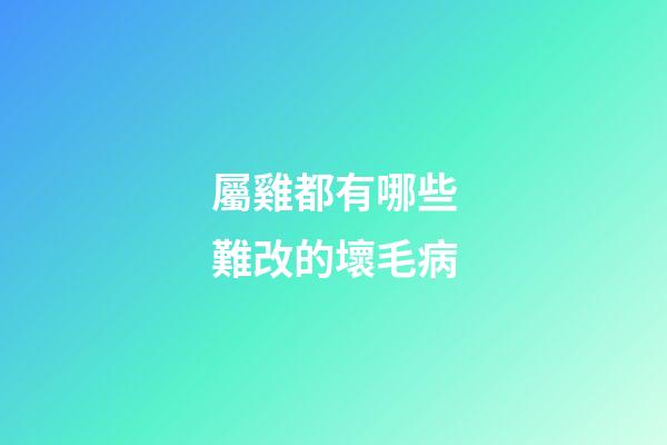 屬雞都有哪些難改的壞毛病