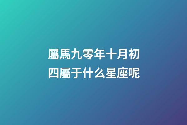 屬馬九零年十月初四屬于什么星座呢-第1張-星座運勢-玄機派