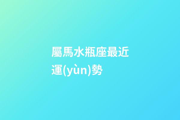 屬馬水瓶座最近運(yùn)勢-第1張-星座運(yùn)勢-玄機(jī)派