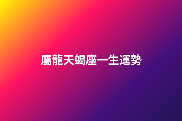 屬龍天蝎座一生運勢-第1張-星座運勢-玄機派