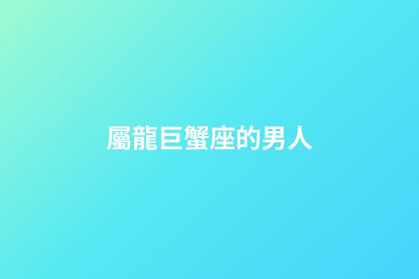 屬龍巨蟹座的男人