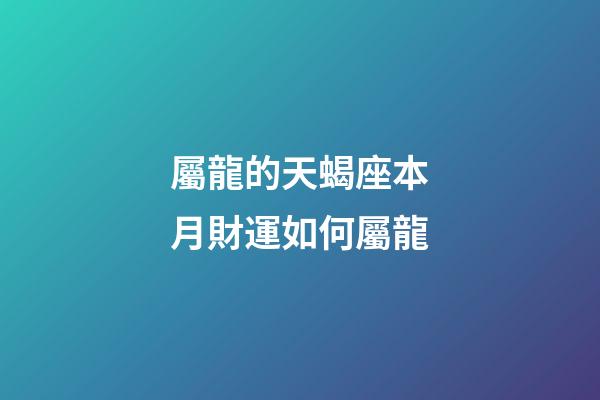 屬龍的天蝎座本月財運如何屬龍-第1張-星座運勢-玄機派