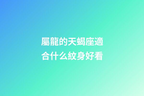 屬龍的天蝎座適合什么紋身好看-第1張-星座運勢-玄機派