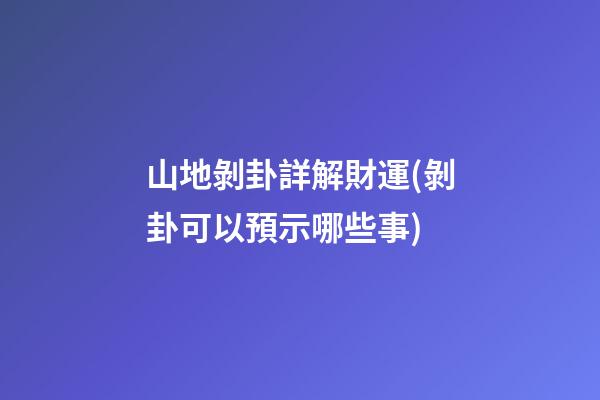 山地剝卦詳解財運(剝卦可以預示哪些事)