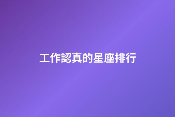 工作認真的星座排行-第1張-星座運勢-玄機派