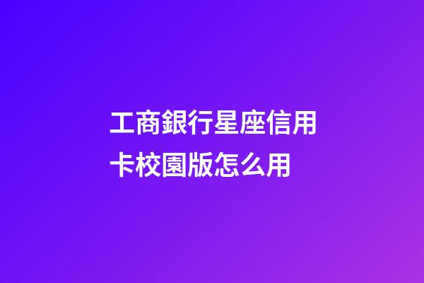 工商銀行星座信用卡校園版怎么用-第1張-星座運勢-玄機派