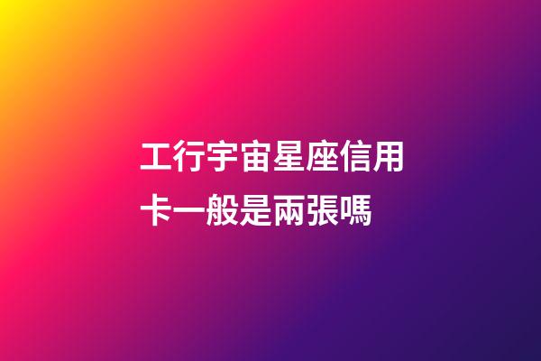 工行宇宙星座信用卡一般是兩張嗎