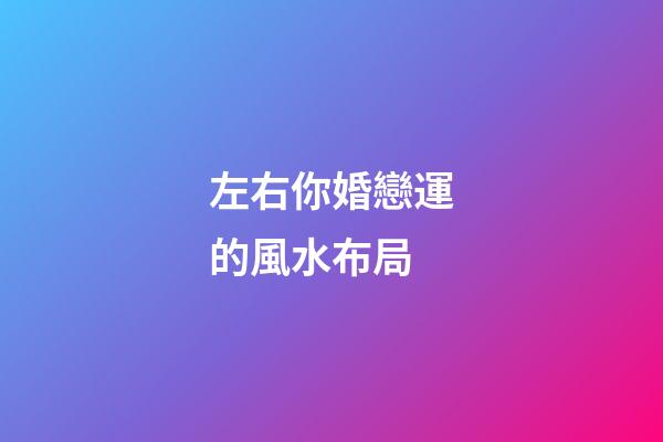 左右你婚戀運的風水布局