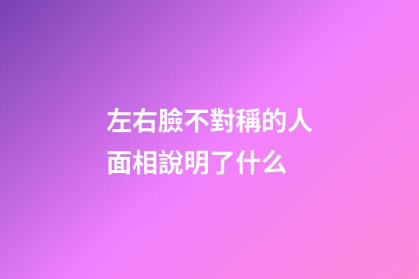 左右臉不對稱的人面相說明了什么