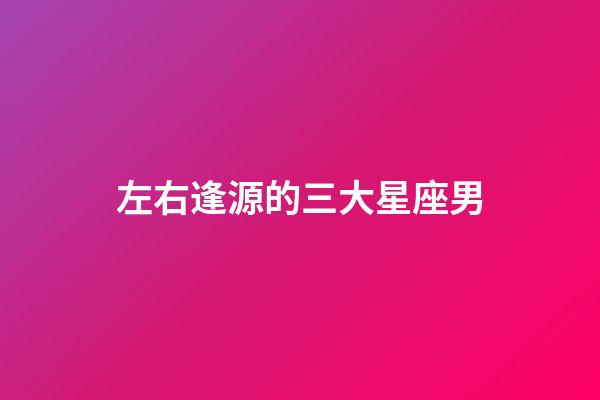 左右逢源的三大星座男-第1張-星座運勢-玄機(jī)派