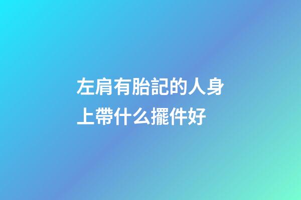 左肩有胎記的人身上帶什么擺件好