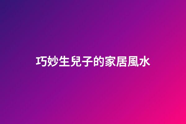 巧妙生兒子的家居風水