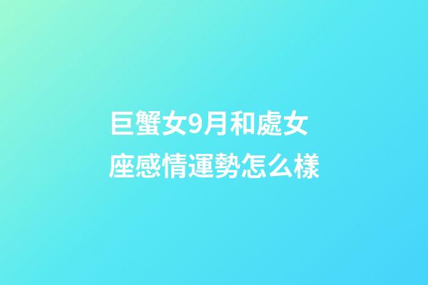 巨蟹女9月和處女座感情運勢怎么樣-第1張-星座運勢-玄機派