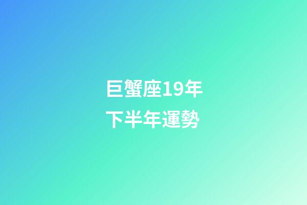 巨蟹座19年下半年運勢-第1張-星座運勢-玄機派