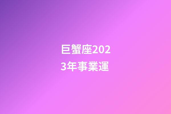 巨蟹座2023年事業運