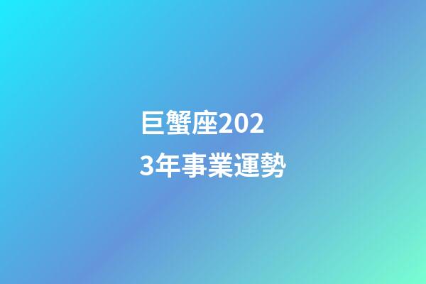 巨蟹座2023年事業運勢