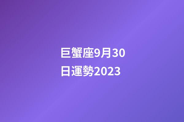 巨蟹座9月30日運勢2023-第1張-星座運勢-玄機派