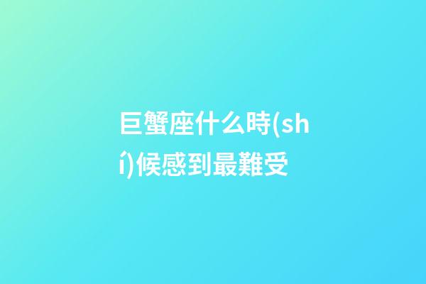 巨蟹座什么時(shí)候感到最難受-第1張-星座運(yùn)勢(shì)-玄機(jī)派