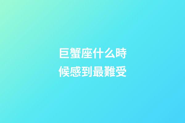 巨蟹座什么時候感到最難受