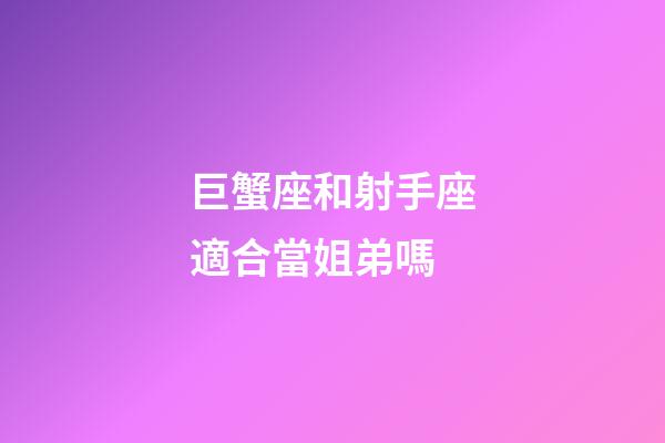 巨蟹座和射手座適合當姐弟嗎