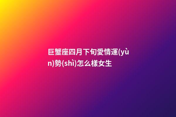 巨蟹座四月下旬愛情運(yùn)勢(shì)怎么樣女生-第1張-星座運(yùn)勢(shì)-玄機(jī)派