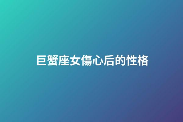 巨蟹座女傷心后的性格-第1張-星座運勢-玄機派