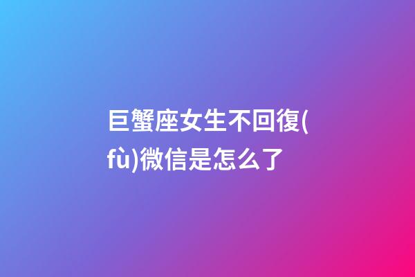 巨蟹座女生不回復(fù)微信是怎么了-第1張-星座運(yùn)勢(shì)-玄機(jī)派