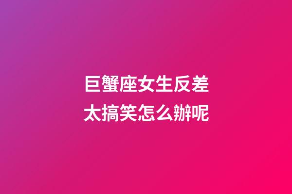 巨蟹座女生反差太搞笑怎么辦呢-第1張-星座運勢-玄機派