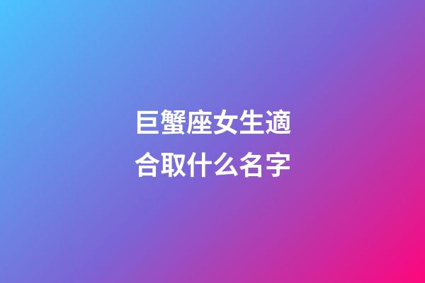 巨蟹座女生適合取什么名字-第1張-星座運勢-玄機派