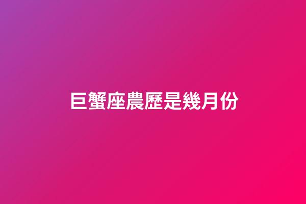 巨蟹座農歷是幾月份-第1張-星座運勢-玄機派