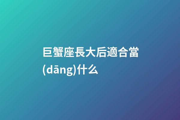 巨蟹座長大后適合當(dāng)什么-第1張-星座運(yùn)勢-玄機(jī)派