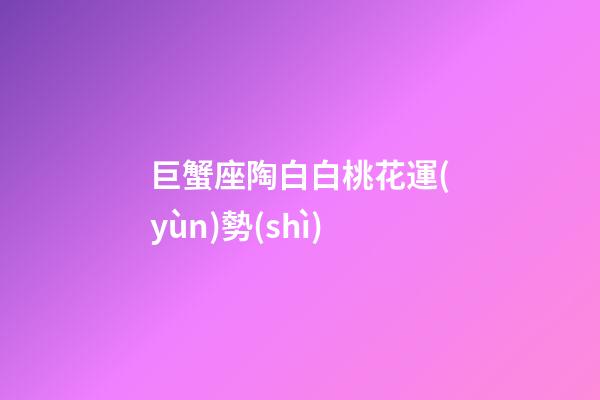 巨蟹座陶白白桃花運(yùn)勢(shì)-第1張-星座運(yùn)勢(shì)-玄機(jī)派