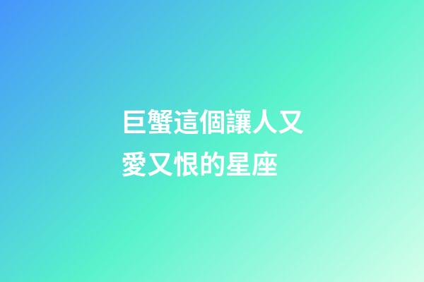 巨蟹這個讓人又愛又恨的星座-第1張-星座運(yùn)勢-玄機(jī)派