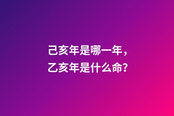 己亥年是哪一年，乙亥年是什么命？