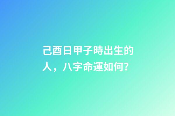 己酉日甲子時出生的人，八字命運如何？